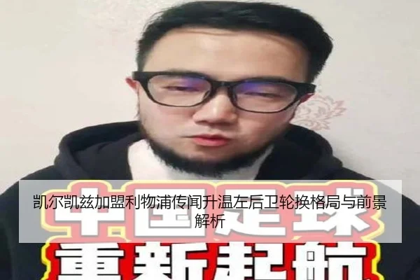 凯尔凯兹加盟利物浦传闻升温左后卫轮换格局与前景解析